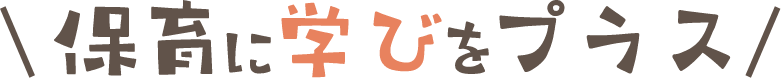 保育に学びをプラス